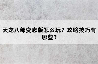 天龙八部变态版怎么玩？攻略技巧有哪些？