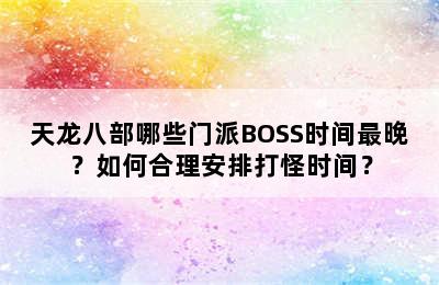 天龙八部哪些门派BOSS时间最晚？如何合理安排打怪时间？