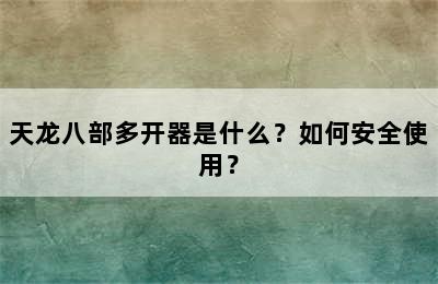 天龙八部多开器是什么？如何安全使用？