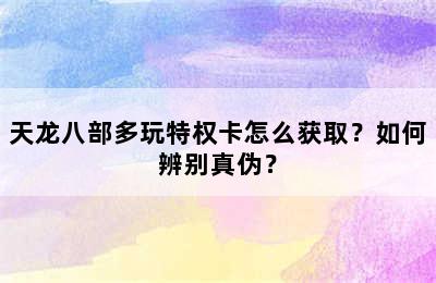 天龙八部多玩特权卡怎么获取？如何辨别真伪？