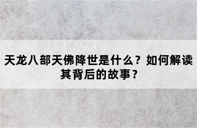 天龙八部天佛降世是什么？如何解读其背后的故事？