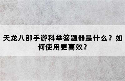 天龙八部手游科举答题器是什么？如何使用更高效？