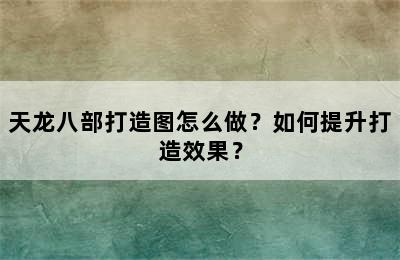 天龙八部打造图怎么做？如何提升打造效果？