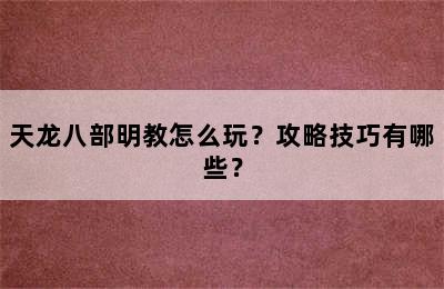 天龙八部明教怎么玩？攻略技巧有哪些？