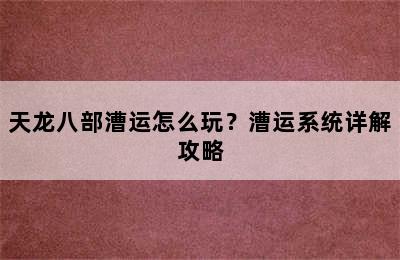 天龙八部漕运怎么玩？漕运系统详解攻略