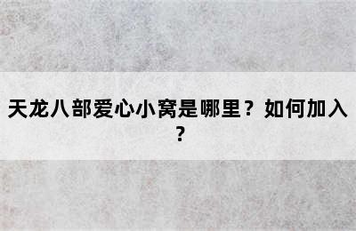 天龙八部爱心小窝是哪里？如何加入？