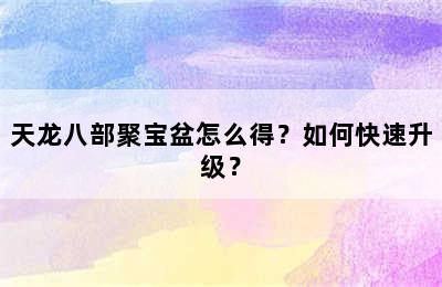 天龙八部聚宝盆怎么得？如何快速升级？