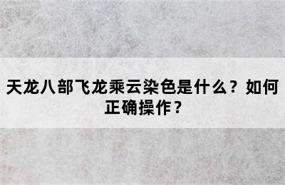 天龙八部飞龙乘云染色是什么？如何正确操作？