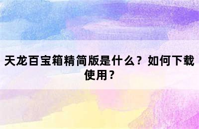 天龙百宝箱精简版是什么？如何下载使用？