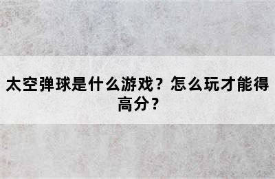 太空弹球是什么游戏？怎么玩才能得高分？