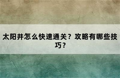 太阳井怎么快速通关？攻略有哪些技巧？