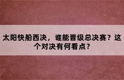 太阳快船西决，谁能晋级总决赛？这个对决有何看点？