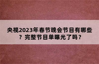 央视2023年春节晚会节目有哪些？完整节目单曝光了吗？