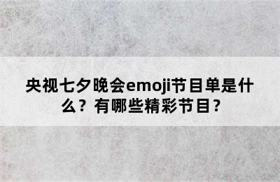 央视七夕晚会emoji节目单是什么？有哪些精彩节目？