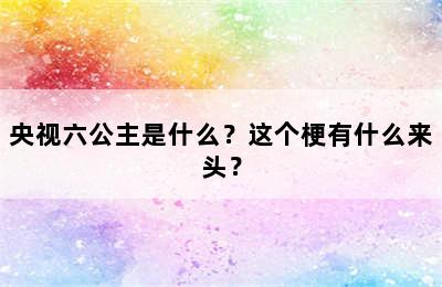 央视六公主是什么？这个梗有什么来头？