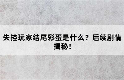 失控玩家结尾彩蛋是什么？后续剧情揭秘！