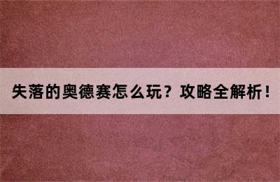 失落的奥德赛怎么玩？攻略全解析！