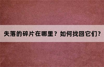 失落的碎片在哪里？如何找回它们？