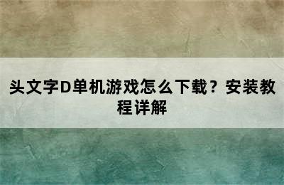 头文字D单机游戏怎么下载？安装教程详解