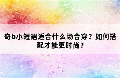 奇b小短裙适合什么场合穿？如何搭配才能更时尚？