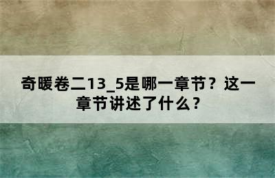 奇暖卷二13_5是哪一章节？这一章节讲述了什么？