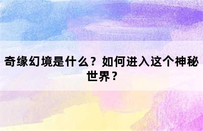 奇缘幻境是什么？如何进入这个神秘世界？