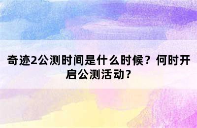 奇迹2公测时间是什么时候？何时开启公测活动？