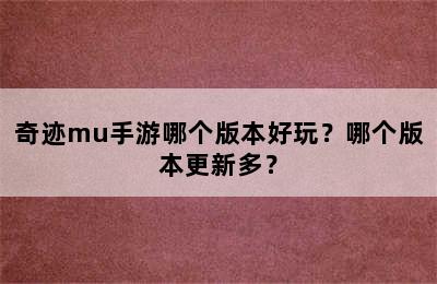 奇迹mu手游哪个版本好玩？哪个版本更新多？