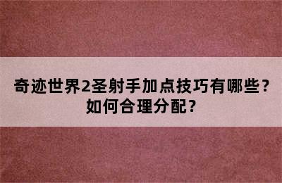 奇迹世界2圣射手加点技巧有哪些？如何合理分配？