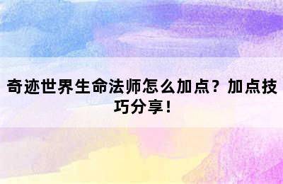 奇迹世界生命法师怎么加点？加点技巧分享！