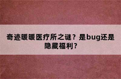 奇迹暖暖医疗所之谜？是bug还是隐藏福利？