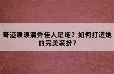 奇迹暖暖清秀佳人是谁？如何打造她的完美装扮？