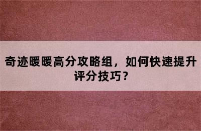 奇迹暖暖高分攻略组，如何快速提升评分技巧？