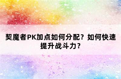 契魔者PK加点如何分配？如何快速提升战斗力？