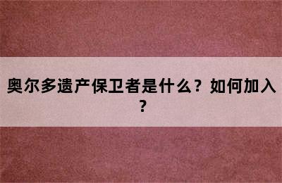 奥尔多遗产保卫者是什么？如何加入？