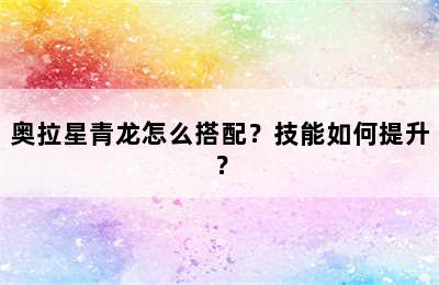 奥拉星青龙怎么搭配？技能如何提升？