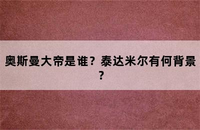 奥斯曼大帝是谁？泰达米尔有何背景？