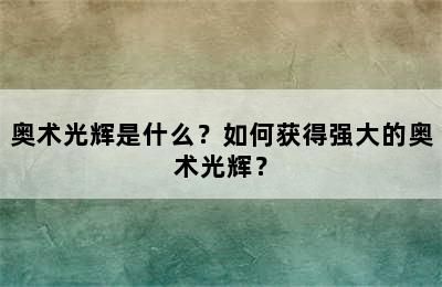 奥术光辉是什么？如何获得强大的奥术光辉？