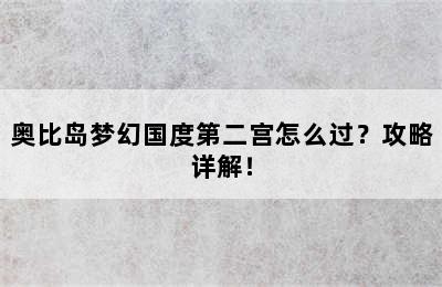 奥比岛梦幻国度第二宫怎么过？攻略详解！