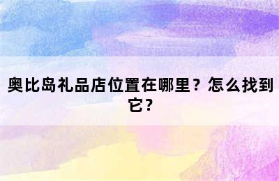 奥比岛礼品店位置在哪里？怎么找到它？