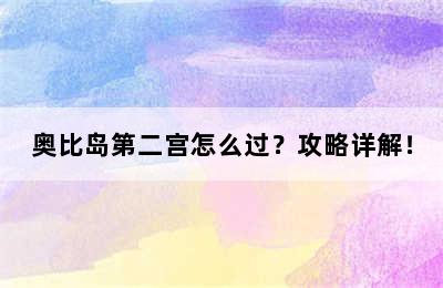 奥比岛第二宫怎么过？攻略详解！