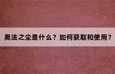 奥法之尘是什么？如何获取和使用？