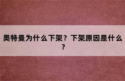 奥特曼为什么下架？下架原因是什么？