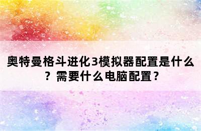 奥特曼格斗进化3模拟器配置是什么？需要什么电脑配置？