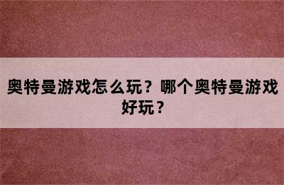 奥特曼游戏怎么玩？哪个奥特曼游戏好玩？