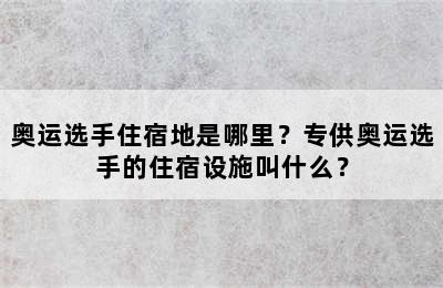 奥运选手住宿地是哪里？专供奥运选手的住宿设施叫什么？