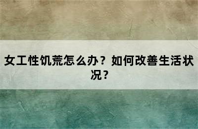 女工性饥荒怎么办？如何改善生活状况？