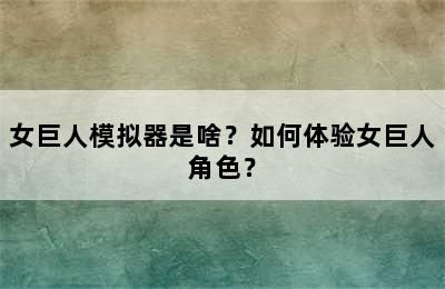 女巨人模拟器是啥？如何体验女巨人角色？