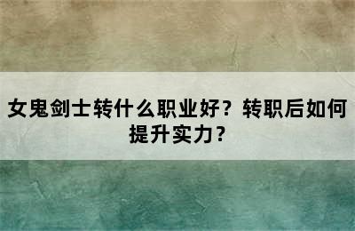 女鬼剑士转什么职业好？转职后如何提升实力？