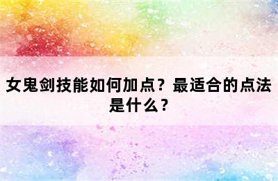 女鬼剑技能如何加点？最适合的点法是什么？